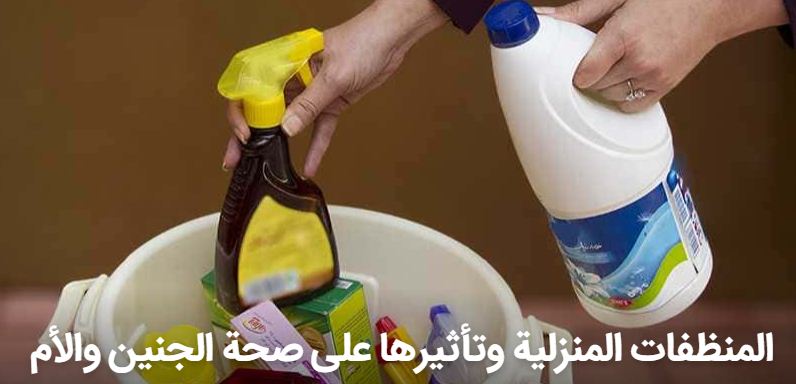 المنظفات المنزلية وتأثيرها على صحة الجنين والأم